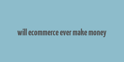 will ecommerce ever make money