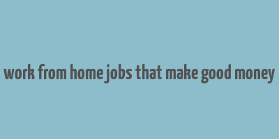 work from home jobs that make good money