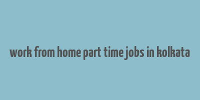 work from home part time jobs in kolkata