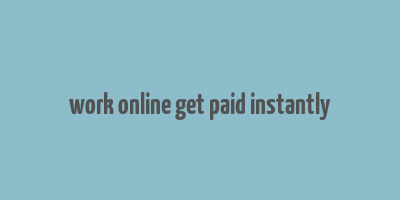 work online get paid instantly