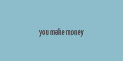 you make money