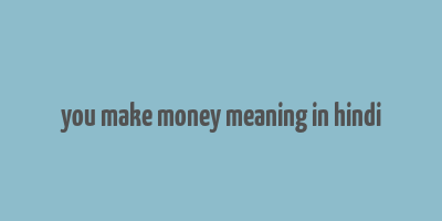 you make money meaning in hindi