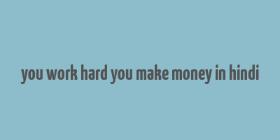 you work hard you make money in hindi