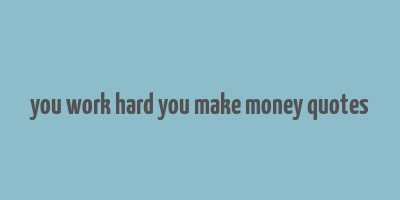 you work hard you make money quotes