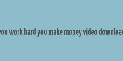 you work hard you make money video download