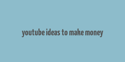 youtube ideas to make money