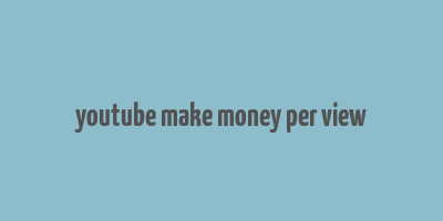 youtube make money per view