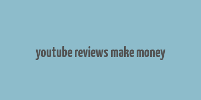 youtube reviews make money