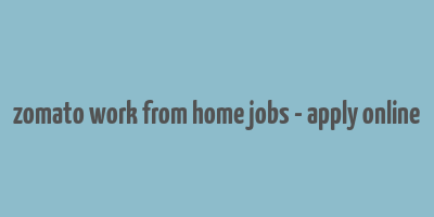 zomato work from home jobs - apply online