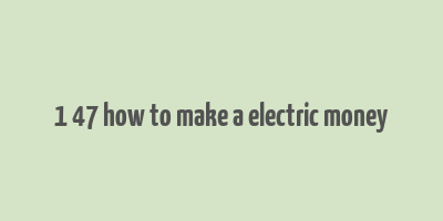 1 47 how to make a electric money