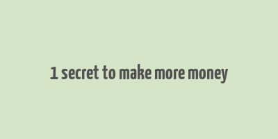 1 secret to make more money