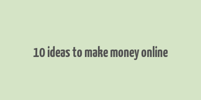 10 ideas to make money online