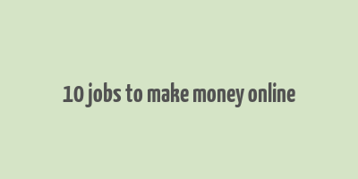 10 jobs to make money online