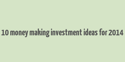 10 money making investment ideas for 2014