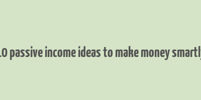 10 passive income ideas to make money smartly