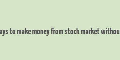 10 ways to make money from stock market without risk