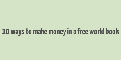 10 ways to make money in a free world book