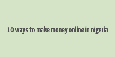 10 ways to make money online in nigeria