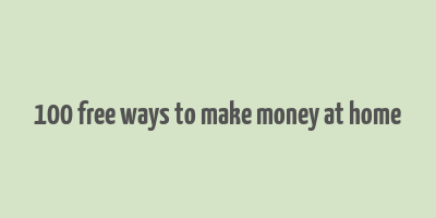 100 free ways to make money at home