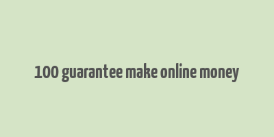 100 guarantee make online money