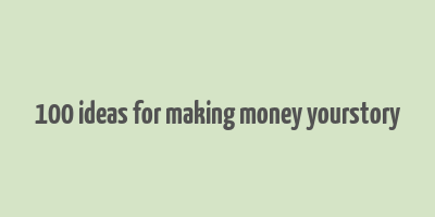 100 ideas for making money yourstory