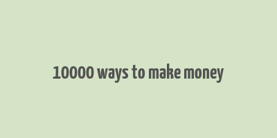 10000 ways to make money