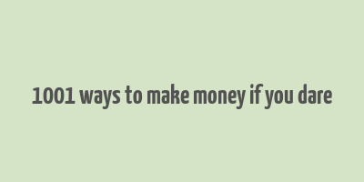 1001 ways to make money if you dare