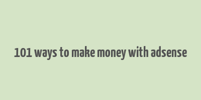 101 ways to make money with adsense