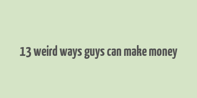 13 weird ways guys can make money