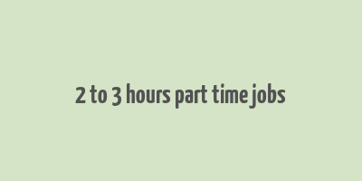 2 to 3 hours part time jobs