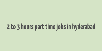 2 to 3 hours part time jobs in hyderabad