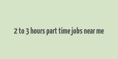 2 to 3 hours part time jobs near me