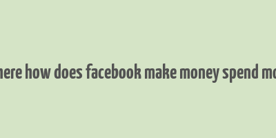 2 where how does facebook make money spend money