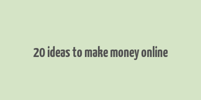 20 ideas to make money online