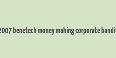 2007 benetech money making corporate bandit