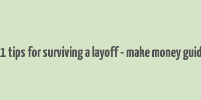 21 tips for surviving a layoff - make money guide