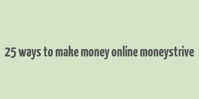 25 ways to make money online moneystrive