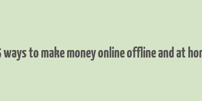 25 ways to make money online offline and at home