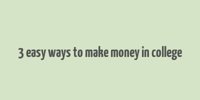 3 easy ways to make money in college