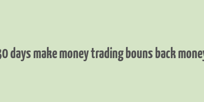 30 days make money trading bouns back money