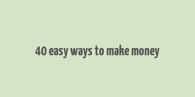 40 easy ways to make money