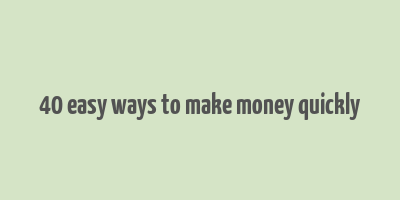 40 easy ways to make money quickly