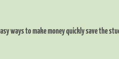 40 easy ways to make money quickly save the student