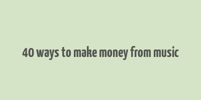 40 ways to make money from music