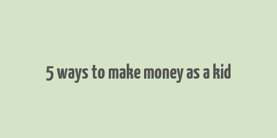 5 ways to make money as a kid