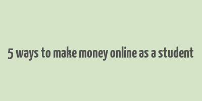 5 ways to make money online as a student