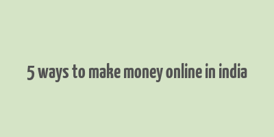 5 ways to make money online in india