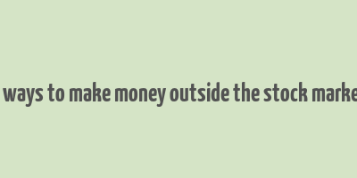 5 ways to make money outside the stock market