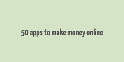 50 apps to make money online