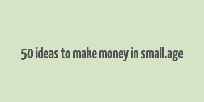 50 ideas to make money in small.age